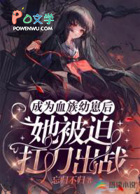 成为桖族幼崽后,她被迫扛刀出战