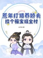 荒年打猎养娇夫,捡个福宝旺全村